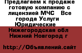 Предлагаем к продаже готовую компанию с лицензией МЧС - Все города Услуги » Юридические   . Нижегородская обл.,Нижний Новгород г.